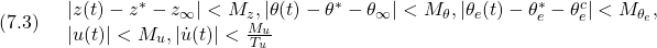 \displaystyle{(7.3)\quad \begin{array}{l} |z(t)-z^*-z_\infty|<{M_z}, |\theta(t)-\theta^*-\theta_\infty|<{M_\theta}, |\theta_e(t)-\theta_e^*-\theta_e^c|<M_{\theta_e}},\\ |u(t)|<M_{u}, |\dot{u}(t)|<\frac{M_{u}}{T_{u}} \end{array} }