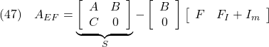 \displaystyle{(47)\quad A_{EF} = \underbrace{ \left[\begin{array}{cc} A & B \\ C & 0 \end{array}\right] }_{S} - \left[\begin{array}{cc} B \\ 0 \end{array}\right] \left[\begin{array}{cc} F & F_I+I_m \end{array}\right] }