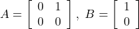 A= \left[\begin{array}{cc} 0 & 1 \\ 0 & 0 \end{array}\right] ,\ B= \left[\begin{array}{c} 1 \\ 0 \end{array}\right]