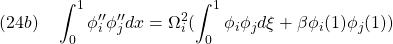 \displaystyle{(24b)\quad \int_0^1 \phi''_i\phi''_jdx=\Omega_i^2(\int_0^1 \phi_i\phi_jd\xi+\beta\phi_i(1)\phi_j(1))}