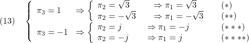 \displaystyle{(13)\quad \left\{\begin{array}{llll} \pi_3= 1 & \Rightarrow \left\{\begin{array}{l} \pi_2= \sqrt{3}\\ \pi_2=-\sqrt{3} \end{array}\right. & \left.\begin{array}{l} \Rightarrow\pi_1= \sqrt{3}\\ \Rightarrow\pi_1=-\sqrt{3} \end{array}\right. & \left.\begin{array}{ll} (*) &○\\ (**) &× \end{array}\right. \\ \pi_3=-1 & \Rightarrow \left\{\begin{array}{llll} \pi_2= j \\ \pi_2=-j \end{array}\right. & \hspace{-3mm} \left.\begin{array}{l} \Rightarrow\pi_1=-j\\ \Rightarrow\pi_1=j \end{array}\right. & \left.\begin{array}{ll} (***) &×\\ (****) &× \end{array}\right. \end{array}\right. }