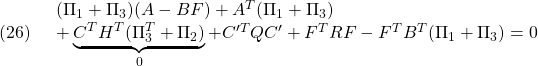 \displaystyle{(26)\quad \begin{array}{l} (\Pi_{1}+\Pi_{3})(A-BF)+A^T(\Pi_{1}+\Pi_{3})\\ +\underbrace{C^TH^T(\Pi_{3}^T+\Pi_{2})}_{0}+C'^TQC'+F^TRF-F^TB^T(\Pi_{1}+\Pi_{3})=0 \end{array} }