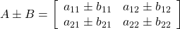 A\pm B=\left[\begin{array}{cc} a_{11}\pm b_{11} & a_{12}\pm b_{12} \\ a_{21}\pm b_{21} & a_{22}\pm b_{22} \end{array}\right]