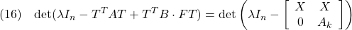 \displaystyle{(16)\quad {\rm det}(\lambda I_n-T^TAT+T^TB\cdot FT) ={\rm det}\left(\lambda I_n- \left[\begin{array}{cc} X & X \\ 0 & A_k \end{array}\right] \right) }