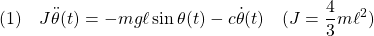 \displaystyle{(1)\quad J\ddot{\theta}(t)=-mg\ell\sin\theta(t)-c\dot{\theta}(t)\quad(J=\frac{4}{3}m\ell^2) }