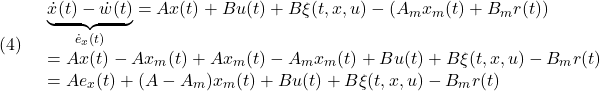 \displaystyle{(4)\quad \begin{array}{l} \underbrace{\dot{x}(t)-\dot{w}(t)}_{\dot{e}_x(t)} %=Ax(t)+Bu(t)+B\xi(t,x,u)-(A_mx_m(t)+B_mr(t))\\ %=Ax(t)-A_mx(t)+A_mx(t)-A_mw(t)+Bu(t)+B\xi(t,x,u)-B_mr(t)\\ %=A_me_x(t)+(A-A_m)x(t)+Bu(t)+B\xi(t,x,u)-B_mr(t)\\ =Ax(t)+Bu(t)+B\xi(t,x,u)-(A_mx_m(t)+B_mr(t))\\ =Ax(t)-Ax_m(t)+Ax_m(t)-A_mx_m(t)+Bu(t)+B\xi(t,x,u)-B_mr(t)\\ =Ae_x(t)+(A-A_m)x_m(t)+Bu(t)+B\xi(t,x,u)-B_mr(t) \end{array} }