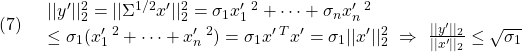 \displaystyle{(7)\quad \begin{array}{l} ||y'||_2^2=||\Sigma^{1/2} x'||_2^2=\sigma_1x_1'\,^2+\cdots+\sigma_nx_n'\,^2\\ \le \sigma_1(x_1'\,^2+\cdots+x_n'\,^2)=\sigma_1x'\,^Tx'=\sigma_1||x'||_2^2 \ \Rightarrow\ \frac{||y'||_2}{||x'||_2}\le\sqrt{\sigma_1} \end{array} }