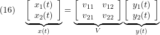 \displaystyle{(16)\quad \underbrace{ \left[\begin{array}{l} {x}_1(t) \\ {x}_2(t) \end{array}\right] }_{x(t)}= \underbrace{ \left[\begin{array}{cc} v_{11} & v_{12} \\ v_{21} & v_{22} \\ \end{array}\right] }_{V} \underbrace{ \left[\begin{array}{l} y_1(t) \\ y_2(t) \end{array}\right] }_{y(t)} }