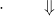 \displaystyle{\cdot\qquad\Downarrow}