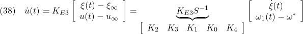 \displaystyle{(38)\quad \dot{u}(t) = K_{E3} \left[\begin{array}{c} \xi(t)-\xi_\infty  \\ u(t)-u_\infty \end{array}\right] =\underbrace{ K_{E3}S^{-1} }_{ \left[\begin{array}{ccccc} K_2 & K_3 & K_1 & K_0& K_4 \end{array}\right]} \left[\begin{array}{c} \dot{\xi}(t) \\ \omega_1(t)-\omega^* \end{array}\right] }