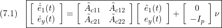 \displaystyle{(7.1)\quad \boxed{\left[\begin{array}{c} \dot{\tilde e}_1(t)\\ \dot{e}_y(t) \end{array}\right] = \left[\begin{array}{cc} \tilde{A}_{c11} & \tilde{A}_{c12} \\ \tilde{A}_{c21} & \tilde{A}_{c22} \\ \end{array}\right] \left[\begin{array}{c} \tilde{e}_1(t)\\ {e}_y(t) \end{array}\right] + \left[\begin{array}{c} 0\\ -I_p \end{array}\right]\nu} }