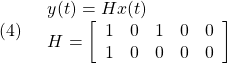 \displaystyle{(4)\quad \begin{array}{l} y(t)=Hx(t)\\ H= \left[\begin{array}{ccccc} 1 & 0 & 1 & 0 & 0\\ 1 & 0 & 0 & 0 & 0 \end{array}\right] \end{array} }