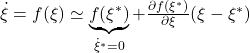  \dot{\xi}=f(\xi)\simeq \underbrace{f(\xi^*)}_{\dot{\xi}^*=0} +\frac{\partial f(\xi^*)}{\partial\xi} (\xi-\xi^*) 