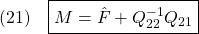 \displaystyle{(21)\quad \boxed{M=\hat{F}+Q_{22}^{-1}Q_{21}}}