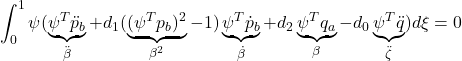 \displaystyle{\int_0^1\psi(\underbrace{\psi^T\ddot{p}_b}_{\ddot{\beta}}+d_1(\underbrace{(\psi^Tp_b)^2}_{\beta^2}-1)\underbrace{\psi^T\dot{p}_b}_{\dot{\beta}} +d_2\underbrace{\psi^Tq_a}_{\beta}- d_0\underbrace{\psi^T\ddot{q}}_{\ddot{\zeta}}) d\xi=0}