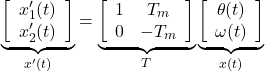 \begin{equation*} \underbrace{ \left[\begin{array}{c} x'_1(t) \\ x'_2(t) \end{array}\right] }_{x'(t)} = \underbrace{ \left[\begin{array}{cc} 1 & T_m \\ 0 & -T_m \end{array}\right] }_T \underbrace{ \left[\begin{array}{c} \theta(t) \\ \omega(t) \end{array}\right] }_{x(t)} % \end{equation*}