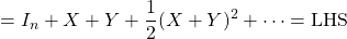 \displaystyle{=I_n+X+Y+\frac{1}{2}(X+Y)^2+\cdots={\rm LHS}}