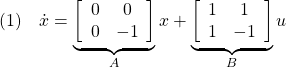 \displaystyle{(1)\quad \dot{x}= \underbrace{ \left[\begin{array}{cc} 0 & 0\\ 0 & -1 \end{array}\right] }_{A} x+ \underbrace{ \left[\begin{array}{cc} 1 & 1\\ 1 & -1 \end{array}\right] }_{B} u }