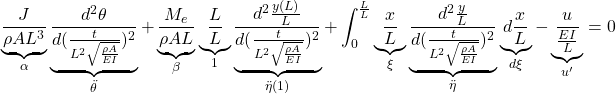 \displaystyle{\underbrace{\frac{J}{\rho AL^3}}_{\alpha} \underbrace{\frac{d^2\theta}{d(\frac{t}{L^2\sqrt{\frac{\rho A}{EI}}})^2}}_{\ddot{\theta}} +\underbrace{\frac{M_e}{\rho AL}}_{\beta} \underbrace{\frac{L}{L}}_1 \underbrace{\frac{d^2\frac{y(L)}{L}}{d(\frac{t}{L^2\sqrt{\frac{\rho A}{EI}}})^2}}_{\ddot{\eta}(1)} +\int_0^{\frac{L}{L}} \underbrace{\frac{x}{L}}_\xi\underbrace{\frac{d^2\frac{y}{L}}{d(\frac{t}{L^2\sqrt{\frac{\rho A}{EI}}})^2}}_{\ddot{\eta}} \underbrace{d\frac{x}{L}}_{d\xi} -\underbrace{\frac{u}{\frac{EI}{L}}}_{u'}=0 }