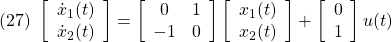 \displaystyle{ (27)\ %\underbrace{ \left[\begin{array}{c} \dot{x}_1(t) \\ \dot{x}_2(t) \end{array}\right] %}_{\dot{x}(t)} = %\underbrace{ \left[\begin{array}{cc} 0 & 1 \\ -1 & 0 \end{array}\right] %}_{A} %\underbrace{ \left[\begin{array}{c} x_1(t) \\ x_2(t) \end{array}\right] %}_{x(t)} + %\underbrace{ \left[\begin{array}{c} 0 \\ 1 \end{array}\right] %}_{B} u(t) }