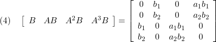 \displaystyle{(4)\quad \begin{equation} \left[\begin{array}{cccc} B & AB & A^2B & A^3B \end{array}\right] = \left[\begin{array}{cccc} 0  &b_1 &0 &a_1b_1\\ 0  &b_2 &0 &a_2b_2\\ b_1&0  &a_1b_1 &0\\ b_2&0  &a_2b_2 &0\\ \end{array}\right] }