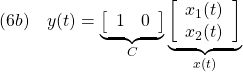 \displaystyle{(6b)\quad y(t)= \underbrace{ \left[\begin{array}{cc} 1 & 0 \end{array}\right] }_{C} \underbrace{ \left[\begin{array}{c} x_1(t)\\ x_2(t) \end{array}\right] }_{x(t)} }