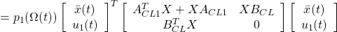 \displaystyle{ =p_1(\Omega(t)) \left[\begin{array}{c} \bar{x}(t) \\ u_1(t) \end{array}\right]^T \left[\begin{array}{cc} A_{CL1}^TX+XA_{CL1} & XB_{CL} \\ B_{CL}^TX & 0 \end{array}\right] \left[\begin{array}{c} \bar{x}(t) \\ u_1(t) \end{array}\right] }