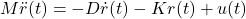 \begin{equation*} M\ddot{r}(t)=-D\dot{r}(t)-Kr(t)+u(t) \end{equation*}