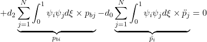 \displaystyle{+d_2\underbrace{\sum_{j=1}^N\int_0^1 \psi_i\psi_jd\xi\times {p}_{bj}}_{{p}_{bi}} -d_0\underbrace{\sum_{j=1}^N\int_0^1 \psi_i\psi_jd\xi\times \ddot{p}_{j}}_{\ddot{p}_{i}}=0 }