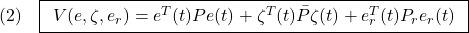 \displaystyle{(2)\quad \boxed{\begin{array}{l} V(e,\zeta,e_r) =e^T(t)Pe(t)+\zeta^T(t)\bar{P}\zeta(t)+e_r^T(t)P_re_r(t) \end{array}} }