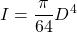 \displaystyle{I=\frac{\pi}{64}D^4 }