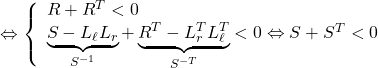 \Leftrightarrow \left\{\begin{array}{l} R+R^T<0 \\ \underbrace{S-L_\ell L_r}_{S^{-1}}+ \underbrace{R^T-L_r^TL_\ell^T}_{S^{-T}}<0 \Leftrightarrow S+S^T<0 \end{array}\right. }