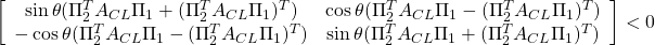 \displaystyle{ \left[\begin{array}{cc} \sin\theta(\Pi_2^TA_{CL}\Pi_1+(\Pi_2^TA_{CL}\Pi_1)^T) & \cos\theta(\Pi_2^TA_{CL}\Pi_1-(\Pi_2^TA_{CL}\Pi_1)^T) \\ -\cos\theta(\Pi_2^TA_{CL}\Pi_1-(\Pi_2^TA_{CL}\Pi_1)^T) & \sin\theta(\Pi_2^TA_{CL}\Pi_1+(\Pi_2^TA_{CL}\Pi_1)^T) \end{array}\right]<0 }
