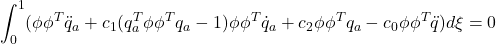 \displaystyle{\int_0^1(\phi\phi^T\ddot{q}_a+c_1(q_a^T\phi\phi^Tq_a-1)\phi\phi^T\dot{q}_a+c_2\phi\phi^Tq_a- c_0\phi\phi^T\ddot{q}) d\xi=0}