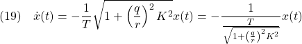 \displaystyle{(19)\quad \dot{x}(t)=-\frac{1}{T}\sqrt{1+\left(\frac{q}{r}\right)^2K^2}x(t) =-\frac{1}{\frac{T}{\sqrt{1+\left(\frac{q}{r}\right)^2K^2}}}x(t) }