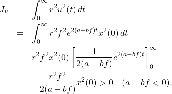 \begin{eqnarray*} J_u&=&\int_0^\infty r^2u^2(t)\,dt \nonumber\\ &=&\int_0^\infty r^2f^2e^{2(a-bf)t}x^2(0)\,dt \nonumber\\ &=&r^2f^2x^2(0)\left[\frac{1}{2(a-bf)}e^{2(a-bf)t}\right]_0^\infty \nonumber\\ &=&-\frac{r^2f^2}{2(a-bf)}x^2(0)>0\quad (a-bf<0).  \end{eqnarray*}