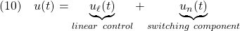 \displaystyle{(10)\quad u(t)=\underbrace{u_\ell(t)}_{linear\ control}+\underbrace{u_n(t)}_{switching\ component} }