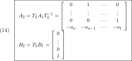 \displaystyle{(14)\quad \boxed{ \begin{array}{l} A_2=T_2A_1T_2^{-1}= \left[\begin{array}{ccccc} 0 & 1 & \cdots & 0\\ \vdots  & \vdots  & \cdots & \vdots \\ 0 & 0 & \cdots & 1\\ -a_n & -a_{n-1} & \cdots & -a_1 \end{array}\right]\\ B_2=T_2B_1= \left[\begin{array}{cc} 0 \\ \vdots\\ 0\\ 1 \end{array}\right] \end{array}} }