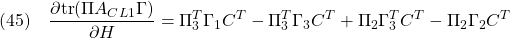 \displaystyle{(45)\quad \frac{\partial {\rm tr}(\Pi A_{CL1}\Gamma)}{\partial H}=\Pi_{3}^T\Gamma_{1}C^T-\Pi_{3}^T\Gamma_{3}C^T+\Pi_{2}\Gamma_{3}^TC^T-\Pi_{2}\Gamma_{2}C^T }