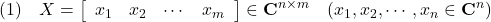 \displaystyle{(1)\quad X=\left[\begin{array}{ccccc} x_1 & x_2 & \cdots & x_m \end{array}\right]\in{\bf C}^{n\times m} \quad(x_1,x_2,\cdots,x_n\in{\bf C}^n) }