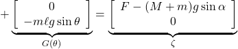 + \underbrace{ \left[\begin{array}{c} 0 \\ -m\ell g\sin\theta \end{array}\right] }_{G(\theta)} = \underbrace{ \left[\begin{array}{c} F-(M+m)g\sin\alpha\\ 0 \end{array}\right] }_{\zeta}