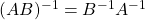 (AB)^{-1}=B^{-1}A^{-1}