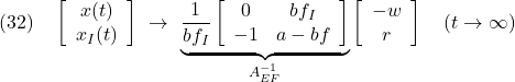 \displaystyle{(32)\quad \left[\begin{array}{c} x(t) \\ x_I(t) \end{array}\right] \ \rightarrow\ \underbrace{ \displaystyle{\frac{1}{bf_I}} \left[\begin{array}{cc} 0 & bf_I \\ -1 & a-bf \end{array}\right] }_{A_{EF}^{-1}} \left[\begin{array}{c} -w \\ r \end{array}\right] \quad (t\rightarrow\infty) }