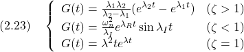 \displaystyle{(2.23)\quad \left\{\begin{array}{ll} G(t)=\frac{\lambda_1 \lambda_2}{\lambda_2-\lambda_1}(e^{\lambda_2t}-e^{\lambda_1t}) & (\zeta>1)\\ G(t)=\frac{\omega_n^2}{\lambda_I}e^{\lambda_Rt}\sin\lambda_I t & (\zeta<1) \\ G(t)=\lambda^2te^{\lambda t} & (\zeta=1) \end{array}\right. }