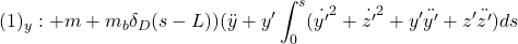 \displaystyle{(1)_y:+m+m_b\delta_D(s-L)) (\ddot y+ y'\int_0^s({\dot{y'}}^2+{\dot{z'}}^2+y'\ddot{y'}+z'\ddot{z'})ds }