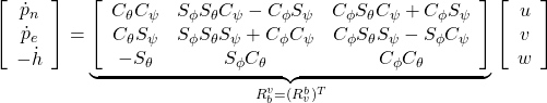 \displaystyle{ \left[\begin{array}{c} \dot{p}_n \\ \dot{p}_e \\ -\dot{h} \end{array}\right] = \underbrace{ \left[\begin{array}{ccc} C_\theta C_\psi &S_\phi S_\theta C_\psi - C_\phi S_\psi &C_\phi S_\theta C_\psi + C_\phi S_\psi \\ C_\theta S_\psi &S_\phi S_\theta S_\psi + C_\phi C_\psi &C_\phi S_\theta S_\psi - S_\phi C_\psi \\ -S_\theta &S_\phi C_\theta &C_\phi C_\theta \end{array}\right] }_{R_b^v=(R_v^b)^T} \left[\begin{array}{c} u \\ v \\ w \end{array}\right] }