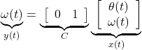 \displaystyle{ \underbrace{\omega(t)}_{y(t)}= \underbrace{\ \left[\begin{array}{cc} 0 & 1 \end{array}\right] }_{C} \underbrace{\ \left[\begin{array}{c} \theta(t) \\ \omega(t) \end{array}\right] }_{x(t)} }