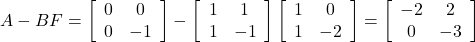 A-BF=\left[\begin{array}{cc} 0 & 0 \\ 0 & -1 \end{array}\right] - \left[\begin{array}{cc} 1 & 1 \\ 1 & -1 \end{array}\right] \left[\begin{array}{cc} 1 & 0 \\ 1 & -2 \end{array}\right] = \left[\begin{array}{cc} -2 & 2 \\ 0 & -3 \end{array}\right]