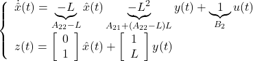 \left\{\begin{array}{l} \dot{\hat{x}}(t)= \underbrace{-L}_{A_{22}-L} \hat{x}(t) \underbrace{-L^2}_{A_{21}+(A_{22}-L)L} y(t)+ \underbrace{1}_{B_{2}} u(t)\\ z(t)= \left[\begin{array}{c} 0 \\ 1 \end{array}\right] \hat{x}(t) + \left[\begin{array}{c} 1 \\ L \end{array}\right] y(t) \end{array}\right.