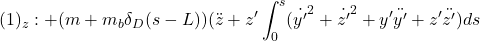 \displaystyle{(1)_z:+(m+m_b\delta_D(s-L))(\ddot z+ z'\int_0^s({\dot{y'}}^2+{\dot{z'}}^2+y'\ddot{y'}+z'\ddot{z'})ds }